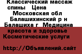 Классический массаж спины › Цена ­ 1200-00 - Московская обл., Балашихинский р-н, Балашиха г. Медицина, красота и здоровье » Косметические услуги   